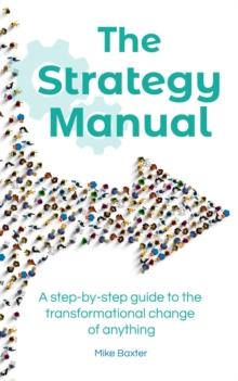 The Strategy Manual : A step-by-step guide to the transformational change of anything