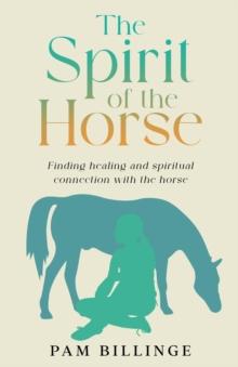 The Spirit of the Horse : Finding Healing and Spiritual Connection with the Horse