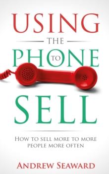 Using the Phone to Sell : How to sell more to more people more often