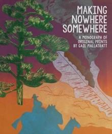 Making Nowhere Somewhere : A Monograph of Original Prints