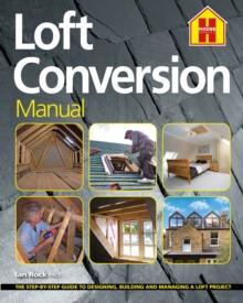 THE LOFT CONVERSION MANUAL : The Step-By-Step Guide to Designing, Building and Managing a Loft Project