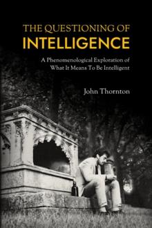 The Questioning of Intelligence : A Phenomenological Exploration of What It Means To Be Intelligent