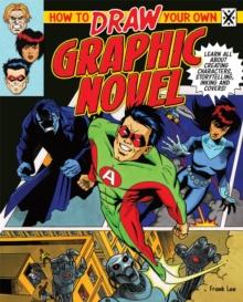 How to Draw Your Own Graphic Novel : Learn All About Creating Characters, Storytelling, Inking And Covers!