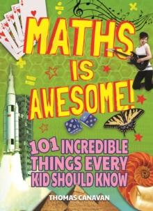 Maths Is Awesome! : 101 Incredible Things Every Kid Should Know