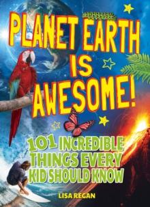 Planet Earth Is Awesome! : 101 Incredible Things Every Kid Should Know