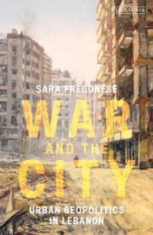 War and the City : Urban Geopolitics in Lebanon