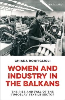 Women and Industry in the Balkans : The Rise and Fall of the Yugoslav Textile Sector