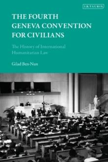 The Fourth Geneva Convention for Civilians : The History of International Humanitarian Law