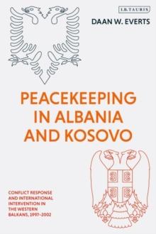 Peacekeeping in Albania and Kosovo : Conflict Response and International Intervention in the Western Balkans, 1997 - 2002