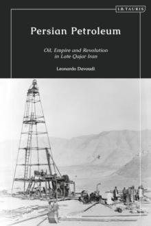 Persian Petroleum : Oil, Empire and Revolution in Late Qajar Iran