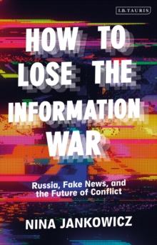 How to Lose the Information War : Russia, Fake News, and the Future of Conflict