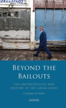 Beyond the Bailouts : The Anthropology and History of the Greek Crisis