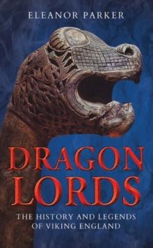 Dragon Lords : The History and Legends of Viking England