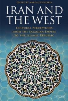 Iran and the West : Cultural Perceptions from the Sasanian Empire to the Islamic Republic