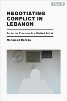 Negotiating Conflict in Lebanon : Bordering Practices in a Divided Beirut