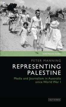 Representing Palestine : Media and Journalism in Australia Since World War I