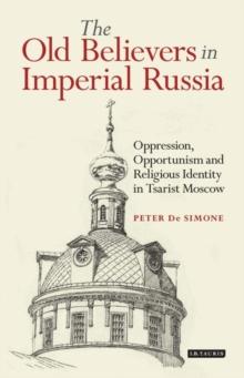 The Old Believers in Imperial Russia : Oppression, Opportunism and Religious Identity in Tsarist Moscow