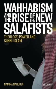 Wahhabism and the Rise of the New Salafists : Theology, Power and Sunni Islam