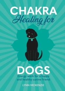 Chakra Healing for Dogs : Energy work for a happy and healthy canine friend