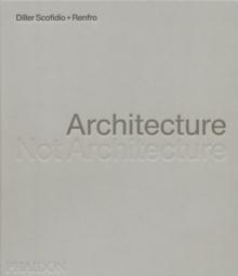 Architecture, Not Architecture : Diller Scofidio + Renfro