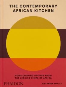 The Contemporary African Kitchen : Home Cooking Recipes from the Leading Chefs of Africa