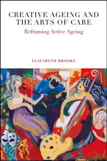 Creative Ageing and the Arts of Care : Reframing Active Ageing