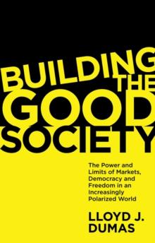 Building the Good Society : The Power and Limits of Markets, Democracy and Freedom in an Increasingly Polarized World