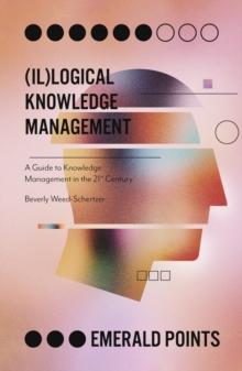 (Il)logical Knowledge Management : A Guide to Knowledge Management in the 21st Century