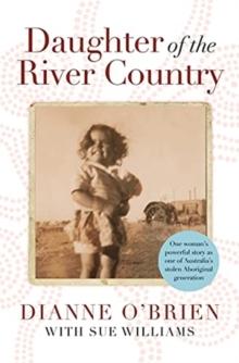 Daughter of the River Country : A heartbreaking redemptive memoir by one of Australia's stolen Aboriginal generation