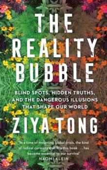 The Reality Bubble : Blind Spots, Hidden Truths and the Dangerous Illusions that Shape Our World