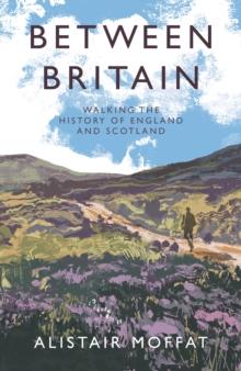 Between Britain : Walking the History of England and Scotland