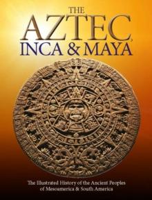 The Aztec, Inca and Maya : The Illustrated History of the Ancient Peoples of Mesoamerica & South America