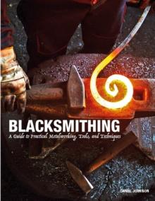 Blacksmithing : A Guide to Practical Metalworking, Tools and Techniques