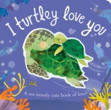 I Turtley Love You : A sea-riously cute book of love!