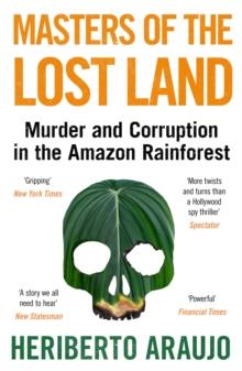 Masters of the Lost Land : Murder and Corruption in the Amazon Rainforest