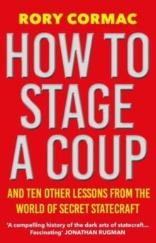 How To Stage A Coup : And Ten Other Lessons from the World of Secret Statecraft