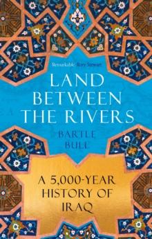 Land Between the Rivers : A 5000-Year History of Iraq