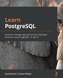 Learn PostgreSQL : Build and manage high-performance database solutions using PostgreSQL 12 and 13