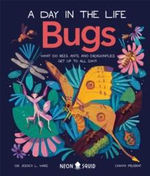 Bugs (A Day in the Life) : What Do Bees, Ants, and Dragonflies Get up to All Day?