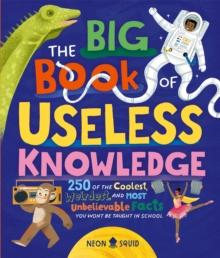 The Big Book of Useless Knowledge : 250 of the Coolest, Weirdest, and Most Unbelievable Facts You Wont Be Taught in School