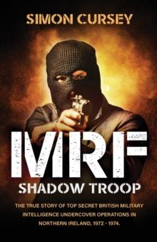 MRF Shadow Troop : The untold true story of top secret British military intelligence undercover operations in Belfast, Northern Ireland, 1972-1974