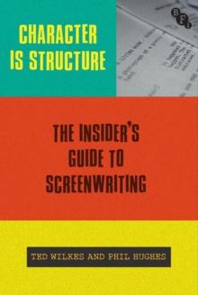 Character is Structure : The Insiders Guide to Screenwriting