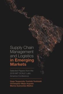 Supply Chain Management and Logistics in Emerging Markets : Selected Papers from the 2018 MIT SCALE Latin America Conference