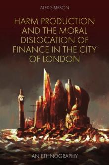 Harm Production and the Moral Dislocation of Finance in the City of London : An Ethnography