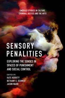 Sensory Penalities : Exploring the Senses in Spaces of Punishment and Social Control