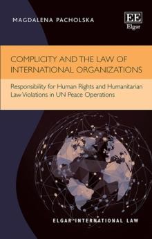 Complicity and the Law of International Organizations : Responsibility for Human Rights and Humanitarian Law Violations in UN Peace Operations