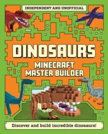 Master Builder - Minecraft Dinosaurs (Independent & Unofficial) : A Step-by-step Guide to Building Your Own Dinosaurs, Packed With Amazing Jurassic Facts to Inspire You!