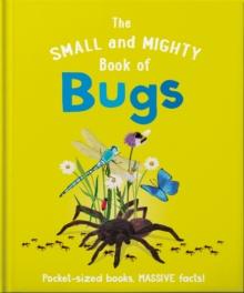 The Small and Mighty Book of Bugs : Pocket-sized books, MASSIVE facts!