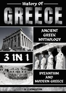 History Of Greece 3 In 1 : Ancient Greek Mythology, Byzantium And Modern Greece