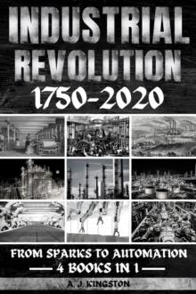 Industrial Revolution 1750-2020 : From Sparks To Automation